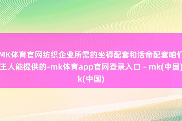 MK体育官网纺织企业所需的坐褥配套和活命配套咱们王人能提供的-mk体育app官网登录入口 - mk(中国)