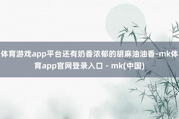体育游戏app平台还有奶香浓郁的胡麻油油香-mk体育app官网登录入口 - mk(中国)