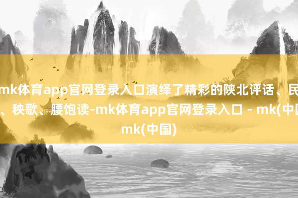mk体育app官网登录入口演绎了精彩的陕北评话、民歌、秧歌、腰饱读-mk体育app官网登录入口 - mk(中国)