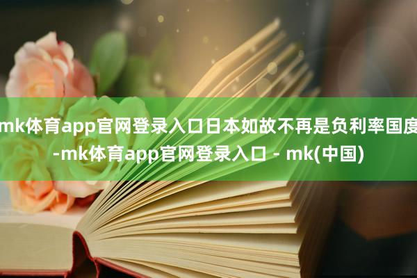 mk体育app官网登录入口日本如故不再是负利率国度-mk体育app官网登录入口 - mk(中国)