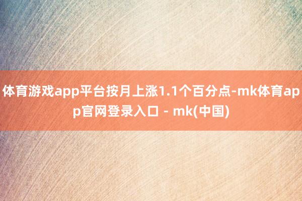 体育游戏app平台按月上涨1.1个百分点-mk体育app官网登录入口 - mk(中国)