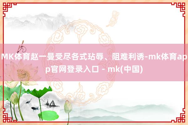 MK体育赵一曼受尽各式玷辱、阻难利诱-mk体育app官网登录入口 - mk(中国)