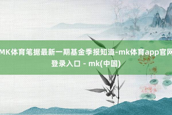 MK体育笔据最新一期基金季报知道-mk体育app官网登录入口 - mk(中国)