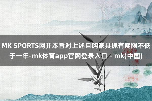 MK SPORTS网并本旨对上述自购家具抓有期限不低于一年-mk体育app官网登录入口 - mk(中国)