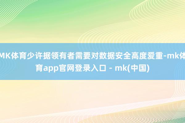 MK体育少许据领有者需要对数据安全高度爱重-mk体育app官网登录入口 - mk(中国)