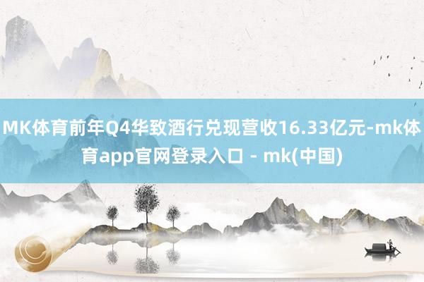 MK体育前年Q4华致酒行兑现营收16.33亿元-mk体育app官网登录入口 - mk(中国)