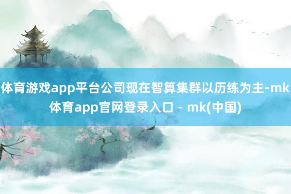 体育游戏app平台公司现在智算集群以历练为主-mk体育app官网登录入口 - mk(中国)