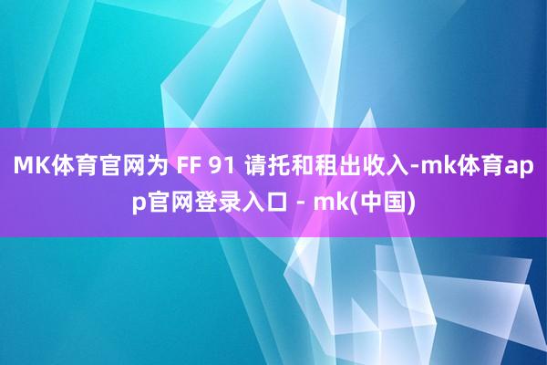 MK体育官网为 FF 91 请托和租出收入-mk体育app官网登录入口 - mk(中国)