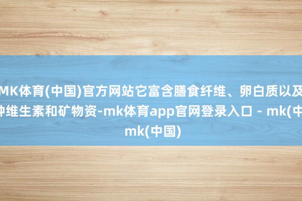 MK体育(中国)官方网站它富含膳食纤维、卵白质以及多种维生素和矿物资-mk体育app官网登录入口 - mk(中国)