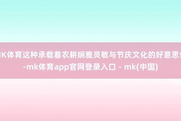 MK体育这种承载着农耕娴雅灵敏与节庆文化的好意思食-mk体育app官网登录入口 - mk(中国)