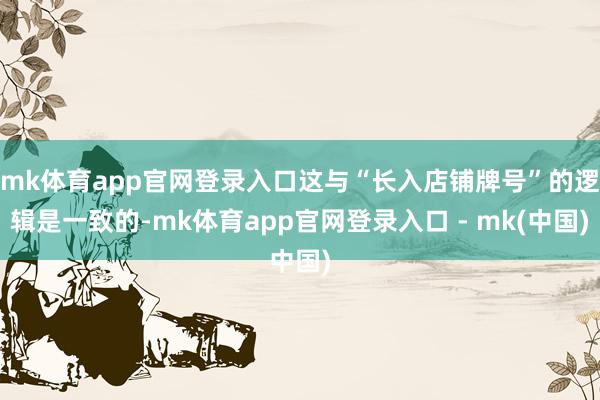 mk体育app官网登录入口这与“长入店铺牌号”的逻辑是一致的-mk体育app官网登录入口 - mk(中国)