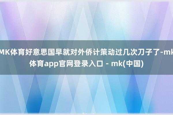 MK体育好意思国早就对外侨计策动过几次刀子了-mk体育app官网登录入口 - mk(中国)