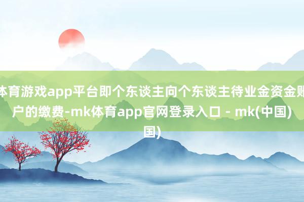 体育游戏app平台即个东谈主向个东谈主待业金资金账户的缴费-mk体育app官网登录入口 - mk(中国)