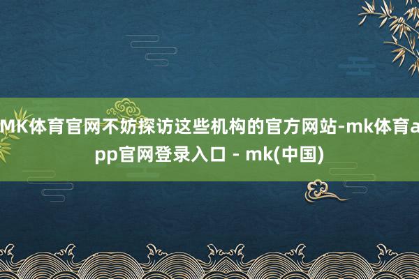 MK体育官网不妨探访这些机构的官方网站-mk体育app官网登录入口 - mk(中国)