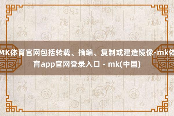 MK体育官网包括转载、摘编、复制或建造镜像-mk体育app官网登录入口 - mk(中国)