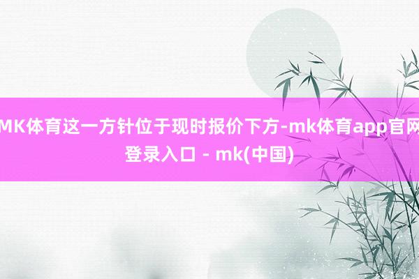 MK体育这一方针位于现时报价下方-mk体育app官网登录入口 - mk(中国)