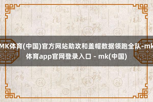 MK体育(中国)官方网站助攻和盖帽数据领跑全队-mk体育app官网登录入口 - mk(中国)