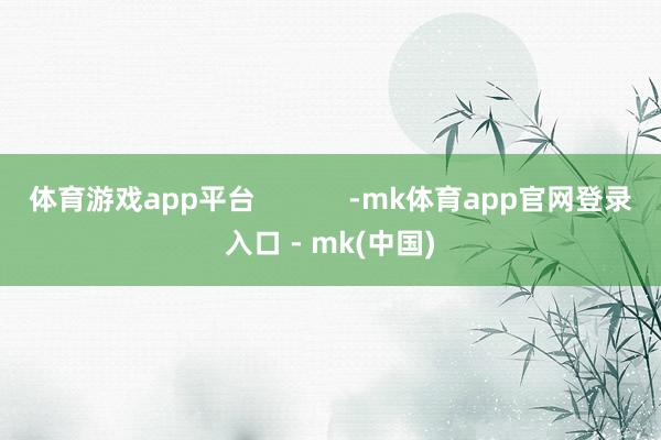 体育游戏app平台            -mk体育app官网登录入口 - mk(中国)
