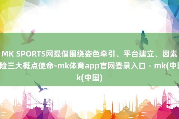 MK SPORTS网提倡围绕姿色牵引、平台建立、因素保险三大概点使命-mk体育app官网登录入口 - mk(中国)