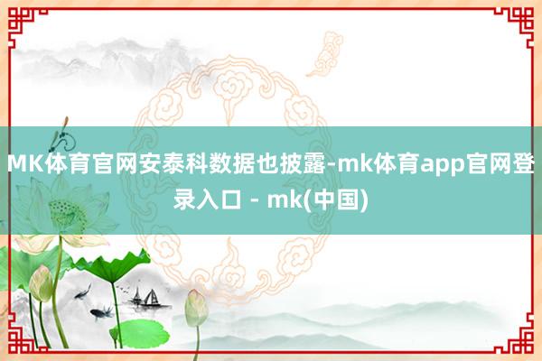 MK体育官网 安泰科数据也披露-mk体育app官网登录入口 - mk(中国)