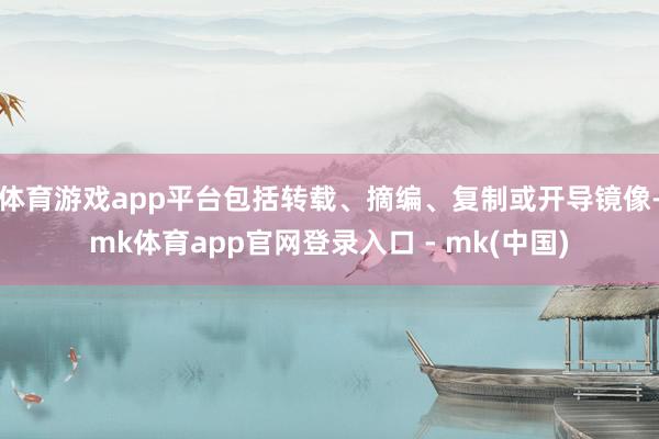 体育游戏app平台包括转载、摘编、复制或开导镜像-mk体育app官网登录入口 - mk(中国)