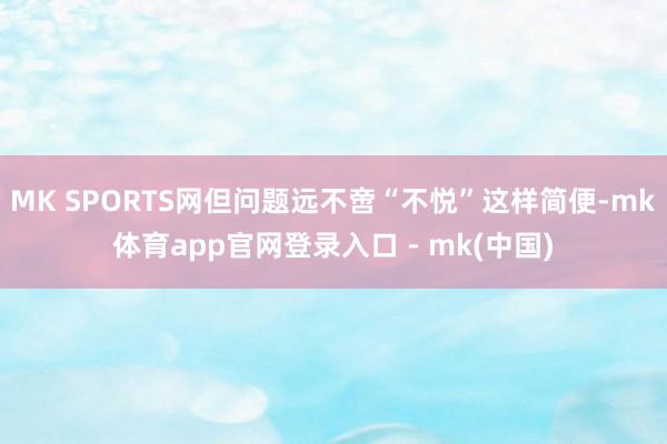 MK SPORTS网但问题远不啻“不悦”这样简便-mk体育app官网登录入口 - mk(中国)