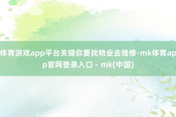 体育游戏app平台关键你要找物业去维修-mk体育app官网登录入口 - mk(中国)