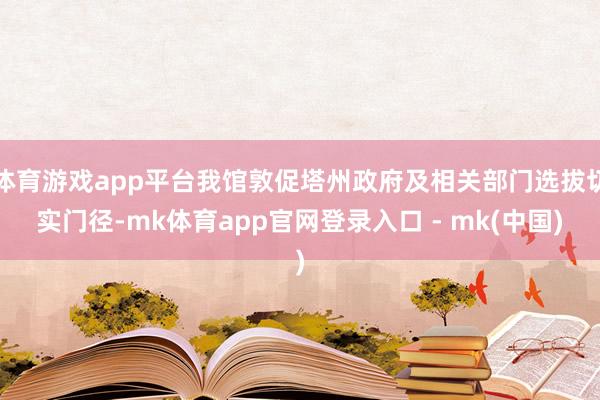 体育游戏app平台我馆敦促塔州政府及相关部门选拔切实门径-mk体育app官网登录入口 - mk(中国)