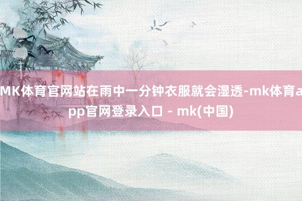 MK体育官网站在雨中一分钟衣服就会湿透-mk体育app官网登录入口 - mk(中国)