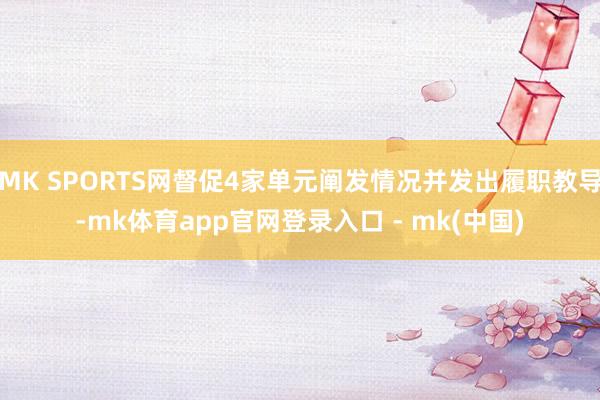 MK SPORTS网督促4家单元阐发情况并发出履职教导-mk体育app官网登录入口 - mk(中国)