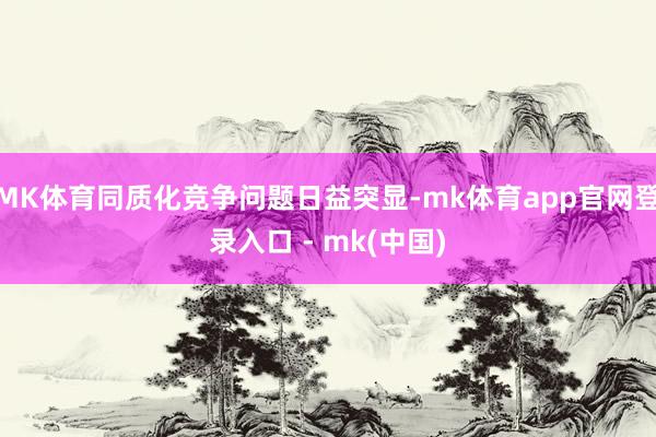 MK体育同质化竞争问题日益突显-mk体育app官网登录入口 - mk(中国)