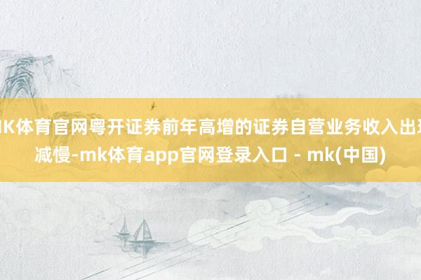 MK体育官网粤开证券前年高增的证券自营业务收入出现减慢-mk体育app官网登录入口 - mk(中国)