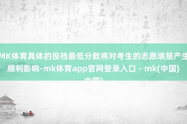 MK体育具体的投档最低分数将对考生的志愿填报产生顺利影响-mk体育app官网登录入口 - mk(中国)