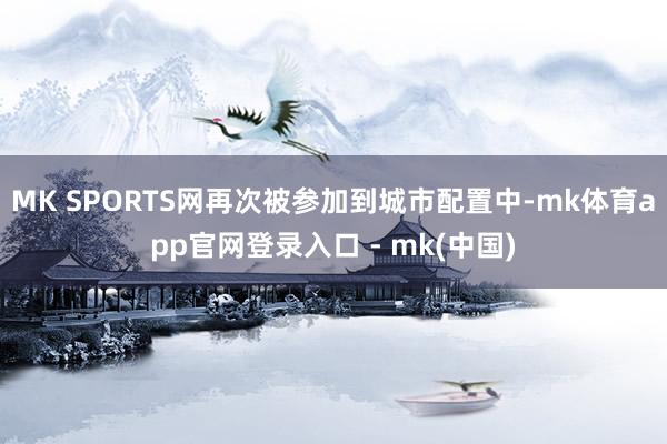 MK SPORTS网再次被参加到城市配置中-mk体育app官网登录入口 - mk(中国)