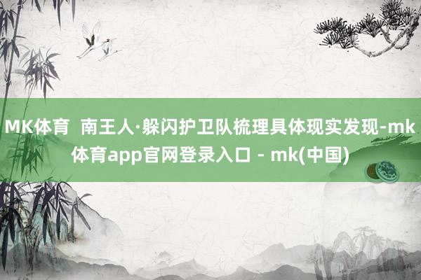MK体育  南王人·躲闪护卫队梳理具体现实发现-mk体育app官网登录入口 - mk(中国)