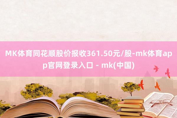 MK体育同花顺股价报收361.50元/股-mk体育app官网登录入口 - mk(中国)