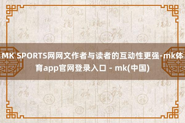 MK SPORTS网网文作者与读者的互动性更强-mk体育app官网登录入口 - mk(中国)