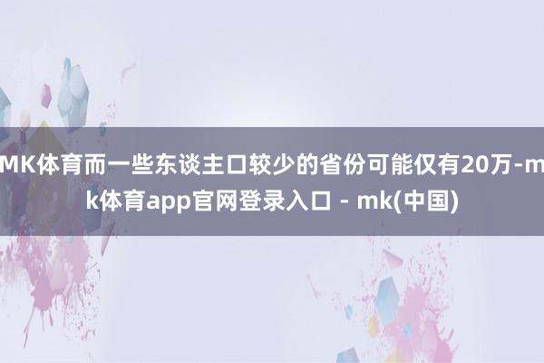 MK体育而一些东谈主口较少的省份可能仅有20万-mk体育app官网登录入口 - mk(中国)