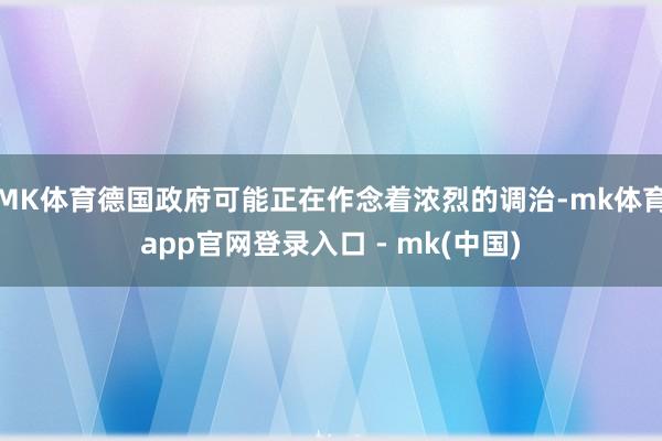 MK体育德国政府可能正在作念着浓烈的调治-mk体育app官网登录入口 - mk(中国)