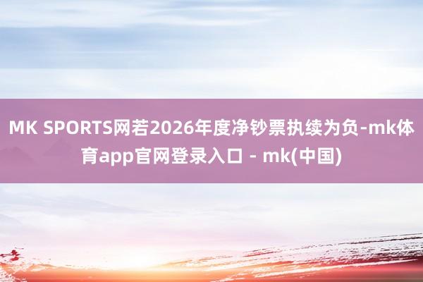 MK SPORTS网若2026年度净钞票执续为负-mk体育app官网登录入口 - mk(中国)