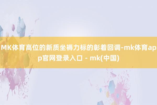 MK体育高位的新质坐褥力标的彰着回调-mk体育app官网登录入口 - mk(中国)