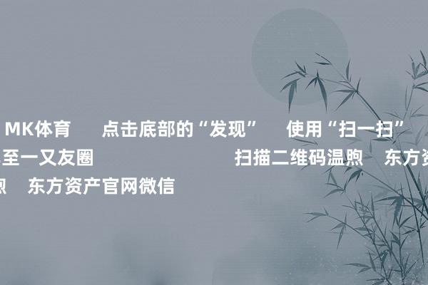 MK体育      点击底部的“发现”     使用“扫一扫”     即可将网页共享至一又友圈                            扫描二维码温煦    东方资产官网微信                                                                        沪股通             深股通             港股通(沪)             港股通(深)                         热门资讯        四中全会前东谈主民日报连发八篇钟才文A股开市倒计时 五大私募火线解盘假期影响市集的迫切资讯汇总但斌新身份：中国香港住户                            焦点专题    2025寰宇两会第十二届Choice最好分析师聚焦二十届三中全会            2025陆家嘴论坛        民众踏实币风起                                视频                                    一键温煦财经大咖            热门保举好意思股三大指数小幅高潮 标普再创盘中历史新高 黄金股走高        东方资产Choice数据    195    东谈主评述    2025-10-09                            东方资产    扫一扫下载APP    东方资产居品    东方资产免费版东方资产Level-2东方资产政策版妙念念投研助理Choice金融末端        证券交游    东方资产证券开户东方资产在线交游				东方资产证券交游        温煦东方资产    东方资产网微博东方资产网微信倡导与提议        天天基金    扫一扫下载APP    基金交游    基金开户基金交游活期宝基金居品隆重招待        温煦天天基金    天天基金网微博天天基金网微信        东方资产期货    扫一扫下载APP    期货交游    期货手机开户期货电脑开户期货官方网站        信息辘集传播视听节目许可证：0908328号 标的证券期货业务许可证编号：913101046312860336 违警和不良信息举报:021-61278686 举报邮箱：jubao@eastmoney.com    沪ICP证:沪B2-20070217 网站备案号:沪ICP备05006054号-11  沪公网安备 31010402000120号 版权通盘:东方资产网 倡导与提议:4000300059/952500    			对于咱们    可抓续发展			告白干事			关连咱们			诚聘英才			法律声明    阴私保护			征稿缘起			友情纠合        	        -mk体育app官网登录入口 - mk(中国)