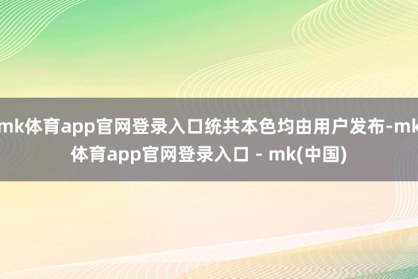 mk体育app官网登录入口统共本色均由用户发布-mk体育app官网登录入口 - mk(中国)