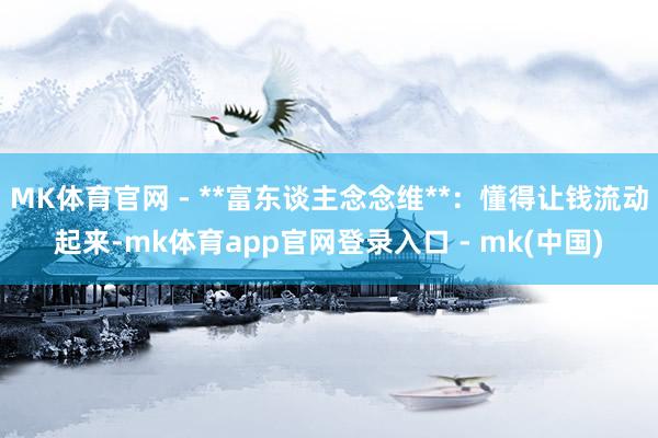MK体育官网 - **富东谈主念念维**：懂得让钱流动起来-mk体育app官网登录入口 - mk(中国)