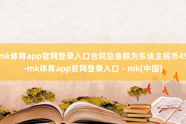 mk体育app官网登录入口合同总金额为东谈主民币49-mk体育app官网登录入口 - mk(中国)