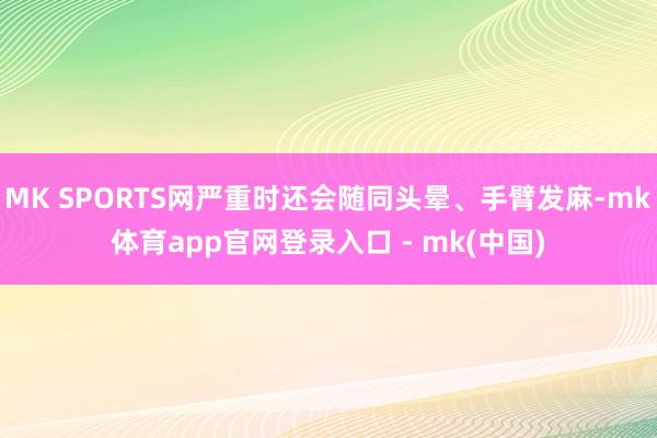 MK SPORTS网严重时还会随同头晕、手臂发麻-mk体育app官网登录入口 - mk(中国)