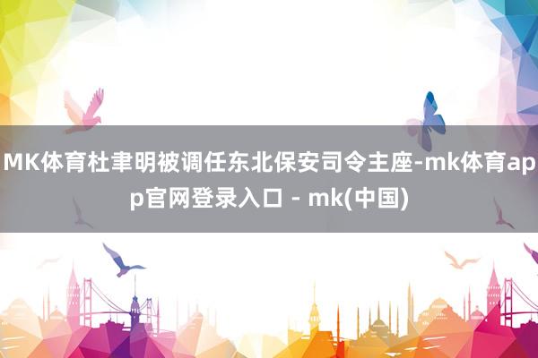 MK体育杜聿明被调任东北保安司令主座-mk体育app官网登录入口 - mk(中国)