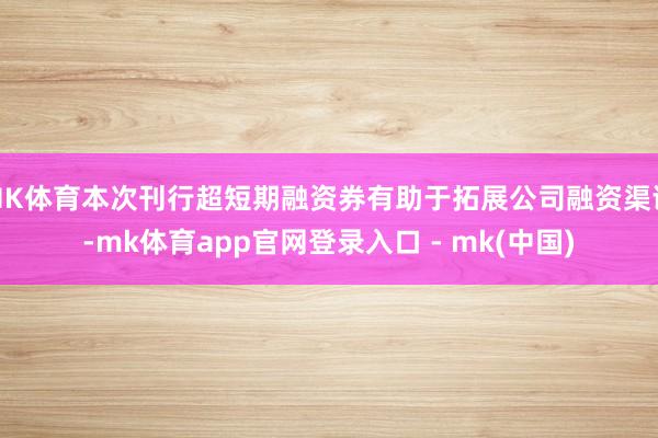 MK体育本次刊行超短期融资券有助于拓展公司融资渠谈-mk体育app官网登录入口 - mk(中国)