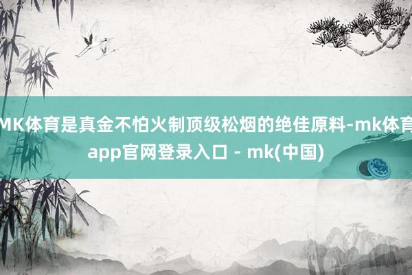 MK体育是真金不怕火制顶级松烟的绝佳原料-mk体育app官网登录入口 - mk(中国)