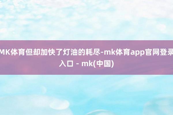 MK体育但却加快了灯油的耗尽-mk体育app官网登录入口 - mk(中国)